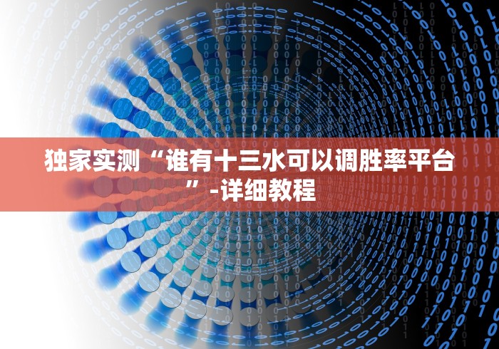 独家实测“谁有十三水可以调胜率平台”-详细教程