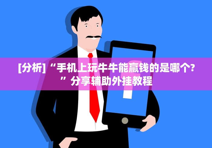 [分析]“手机上玩牛牛能赢钱的是哪个?	”分享辅助外挂教程