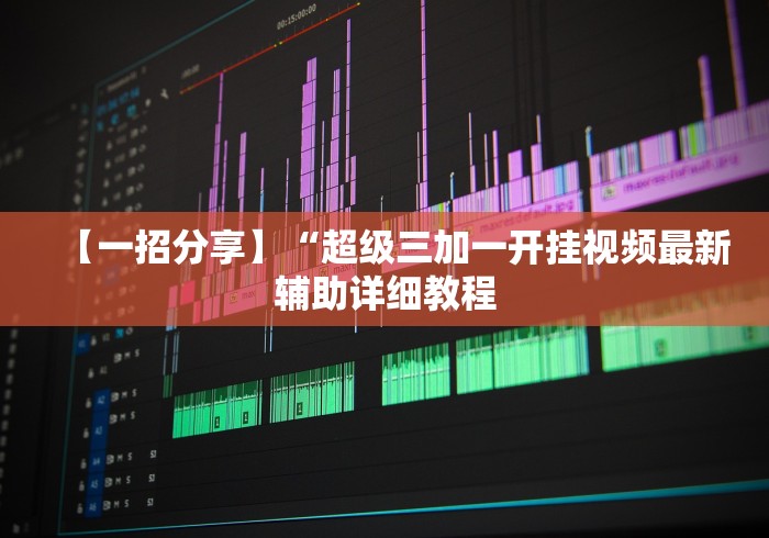 【一招分享】“超级三加一开挂视频最新辅助详细教程