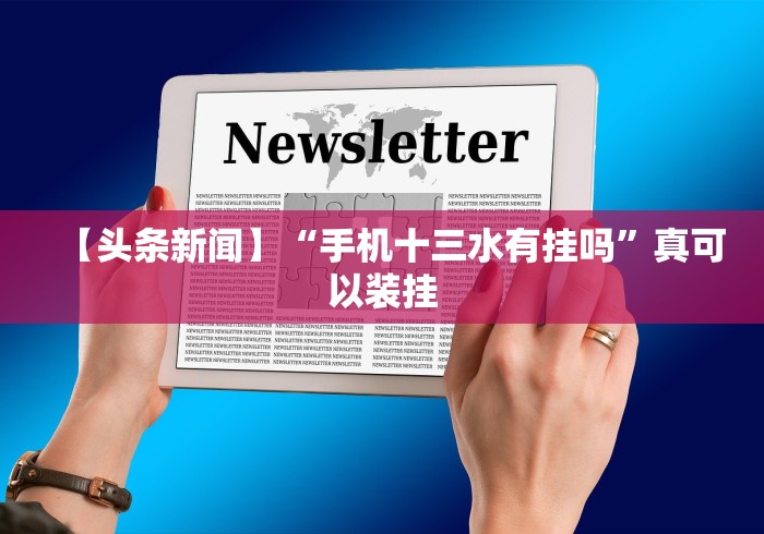 【头条新闻】“手机十三水有挂吗”真可以装挂