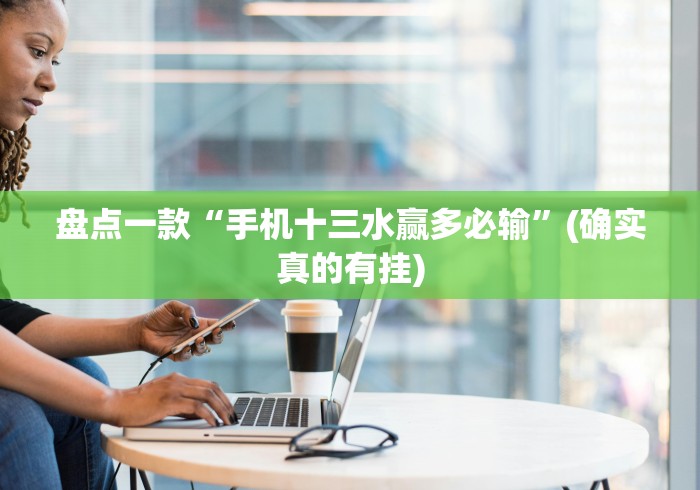 盘点一款“手机十三水赢多必输	”(确实真的有挂)