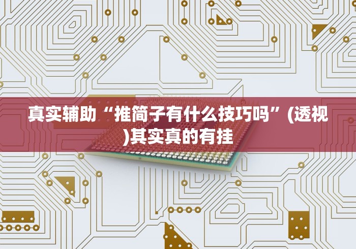 真实辅助“推简子有什么技巧吗	”(透视)其实真的有挂