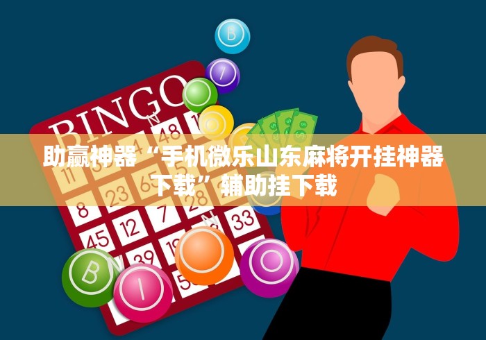 助赢神器“手机微乐山东麻将开挂神器下载”辅助挂下载