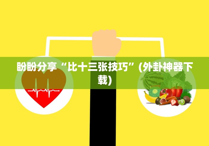 盼盼分享“比十三张技巧”(外卦神器下载)