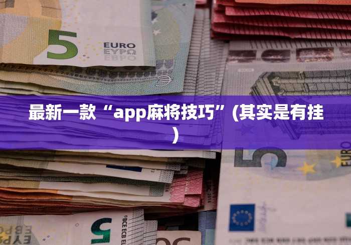 最新一款“app麻将技巧”(其实是有挂)