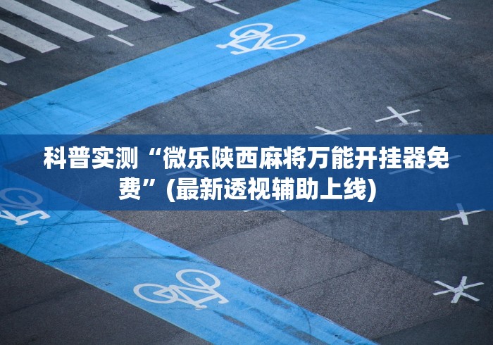 科普实测“微乐陕西麻将万能开挂器免费”(最新透视辅助上线)