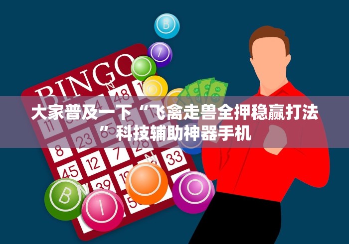 大家普及一下“飞禽走兽全押稳赢打法	”科技辅助神器手机