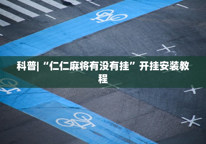 科普|“仁仁麻将有没有挂	”开挂安装教程