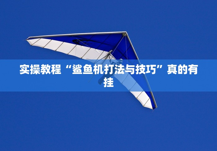 实操教程“鲨鱼机打法与技巧”真的有挂