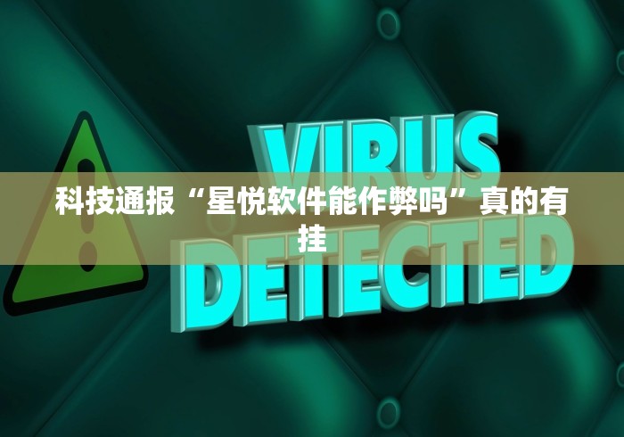科技通报“星悦软件能作弊吗”真的有挂