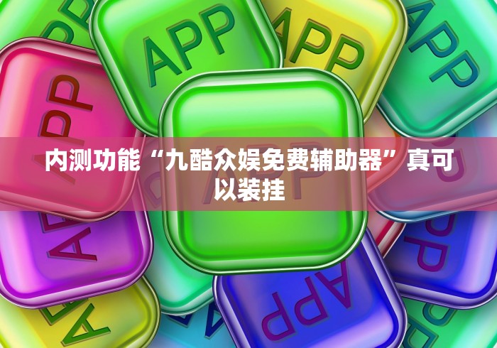 内测功能“九酷众娱免费辅助器	”真可以装挂