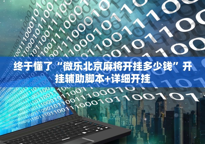 终于懂了“微乐北京麻将开挂多少钱”开挂辅助脚本+详细开挂