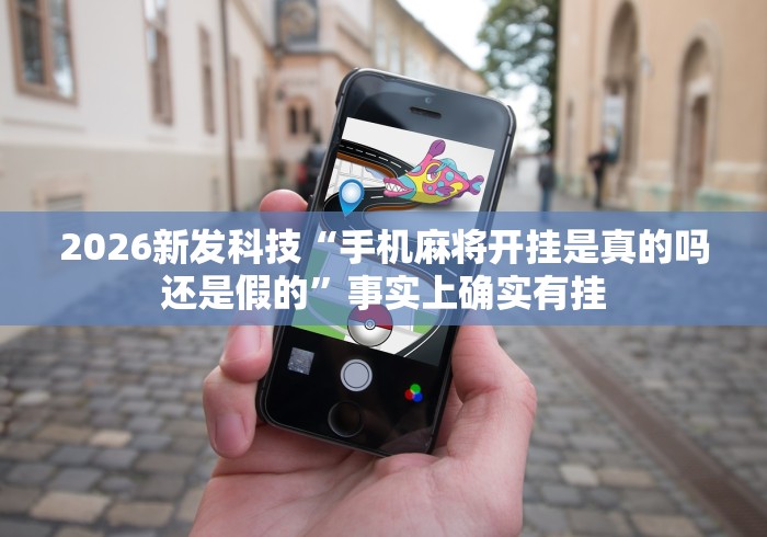 2026新发科技“手机麻将开挂是真的吗还是假的”事实上确实有挂