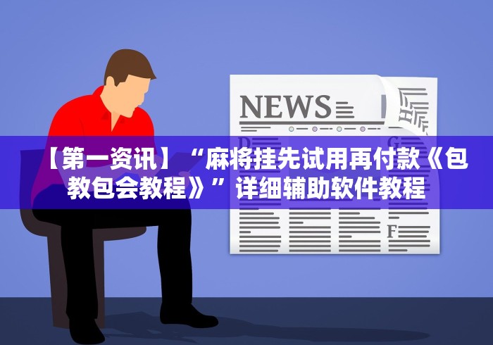 【第一资讯】“麻将挂先试用再付款《包教包会教程》”详细辅助软件教程