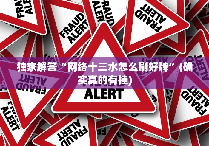 独家解答“网络十三水怎么刷好牌”(确实真的有挂)