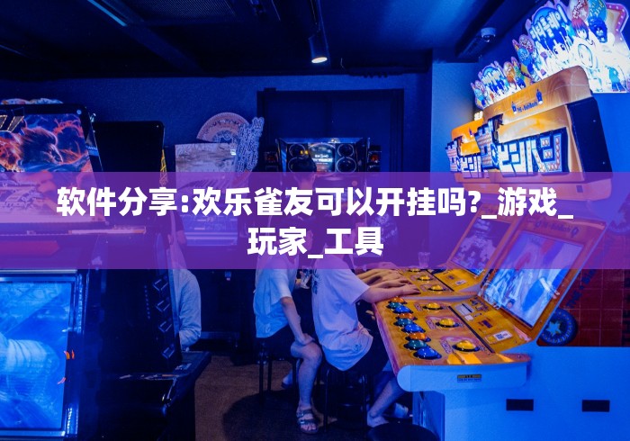 软件分享:欢乐雀友可以开挂吗?_游戏_玩家_工具 软件分享:欢乐雀友可以开挂吗?_游戏_玩家_工具