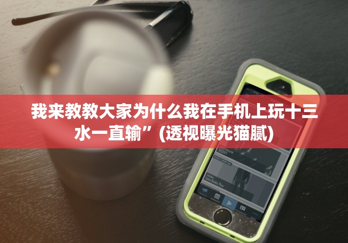 我来教教大家为什么我在手机上玩十三水一直输”(透视曝光猫腻)