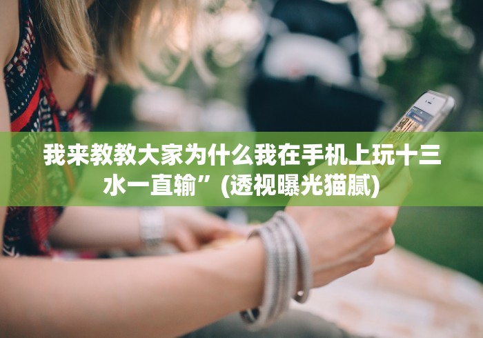 我来教教大家为什么我在手机上玩十三水一直输”(透视曝光猫腻)