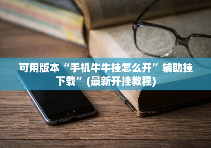 可用版本“手机牛牛挂怎么开	”辅助挂下载”(最新开挂教程)