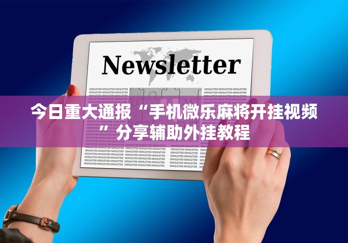 今日重大通报“手机微乐麻将开挂视频”分享辅助外挂教程