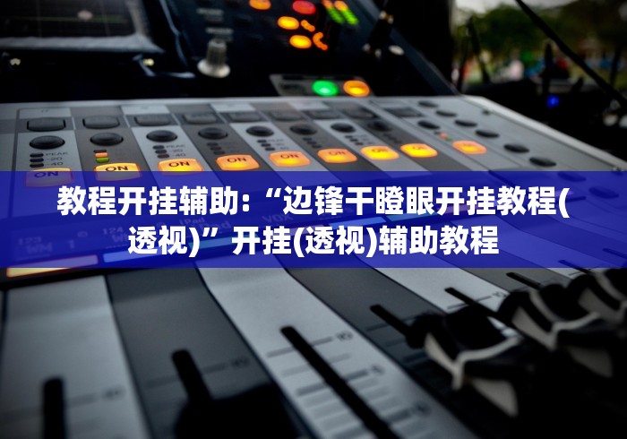 教程开挂辅助:“边锋干瞪眼开挂教程(透视)”开挂(透视)辅助教程