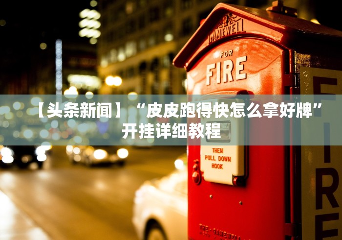 【头条新闻】“皮皮跑得快怎么拿好牌	”开挂详细教程
