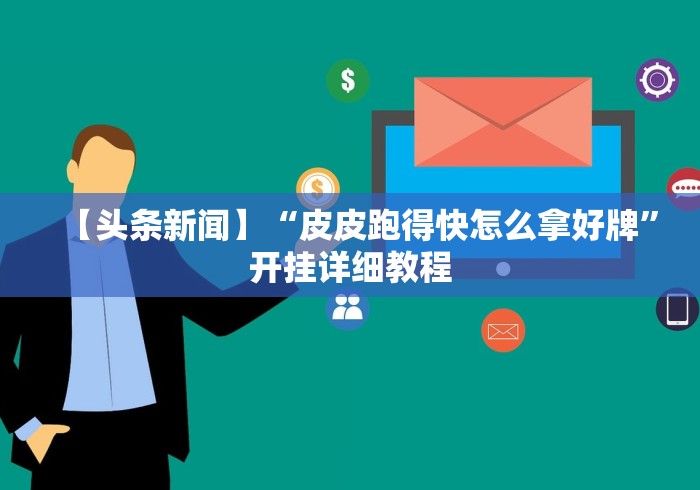 【头条新闻】“皮皮跑得快怎么拿好牌”开挂详细教程