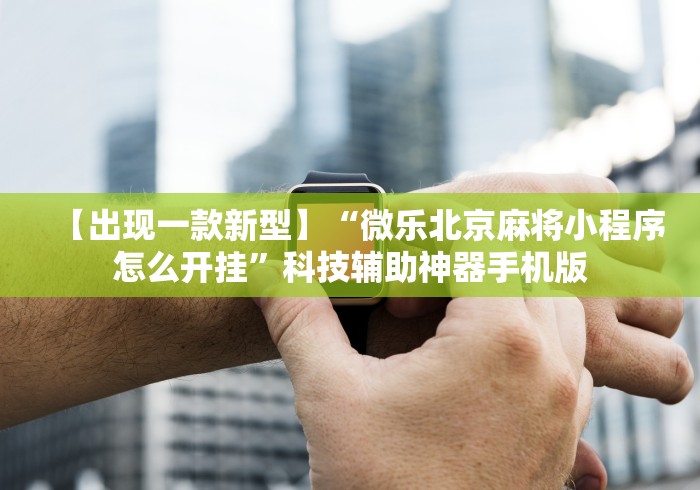 【出现一款新型】“微乐北京麻将小程序怎么开挂	”科技辅助神器手机版