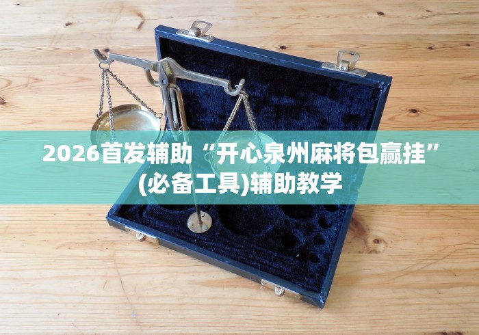 2026首发辅助“开心泉州麻将包赢挂	”(必备工具)辅助教学
