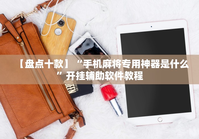 【盘点十款】“手机麻将专用神器是什么”开挂辅助软件教程