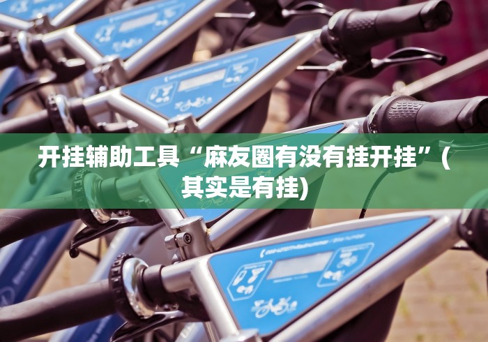 开挂辅助工具“麻友圈有没有挂开挂”(其实是有挂)