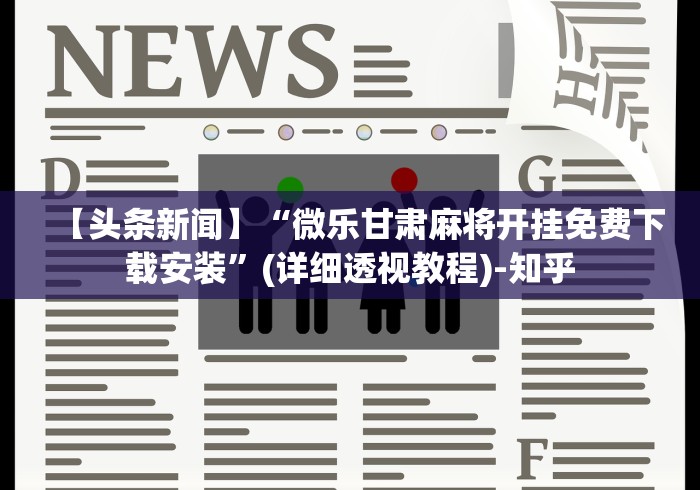 【头条新闻】“微乐甘肃麻将开挂免费下载安装”(详细透视教程)-知乎