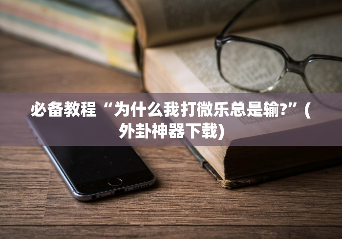 必备教程“为什么我打微乐总是输?	”(外卦神器下载)