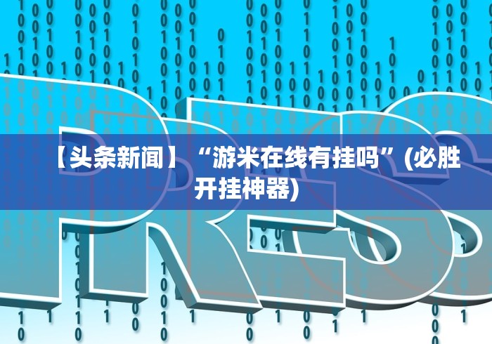 【头条新闻】“游米在线有挂吗	”(必胜开挂神器)