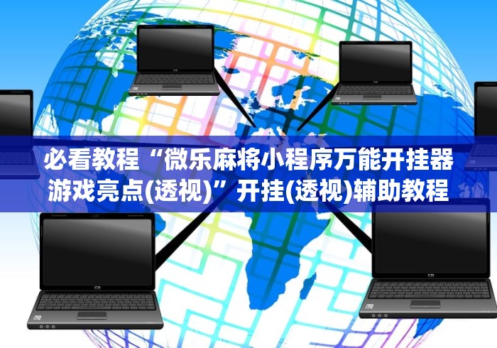 必看教程“微乐麻将小程序万能开挂器游戏亮点(透视)”开挂(透视)辅助教程