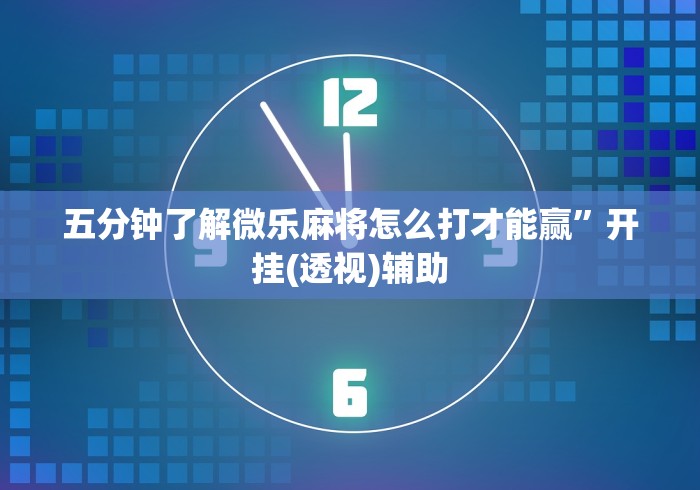 五分钟了解微乐麻将怎么打才能赢”开挂(透视)辅助