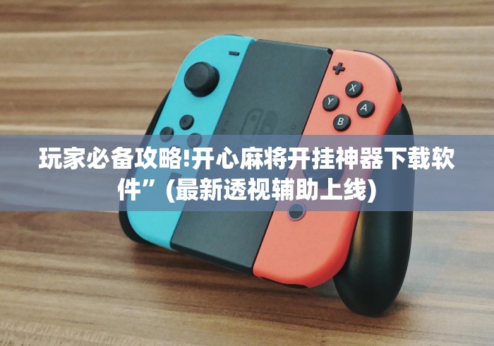 玩家必备攻略!开心麻将开挂神器下载软件”(最新透视辅助上线)