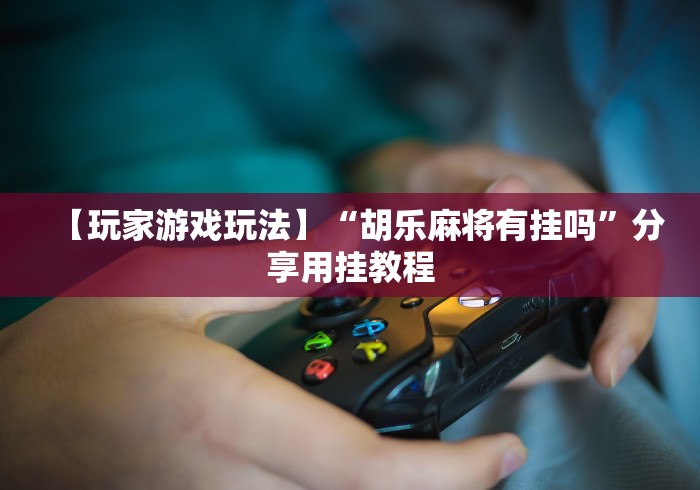 [8秒详论]“微乐游戏麻将有挂吗”开挂神器{透视辅助}全揭秘