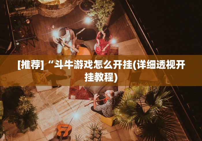 [推荐]“斗牛游戏怎么开挂(详细透视开挂教程)