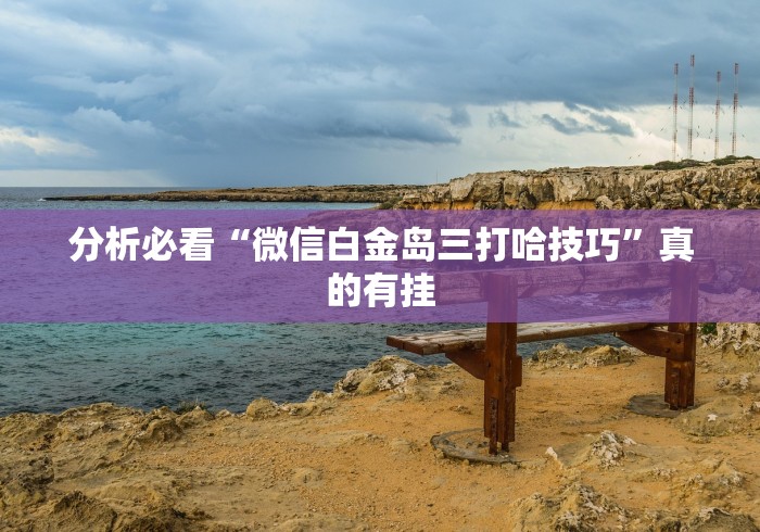 分析必看“微信白金岛三打哈技巧”真的有挂