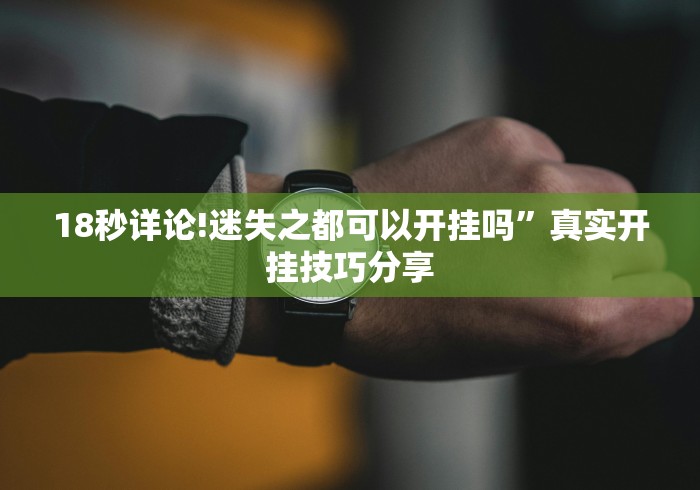 18秒详论!迷失之都可以开挂吗”真实开挂技巧分享