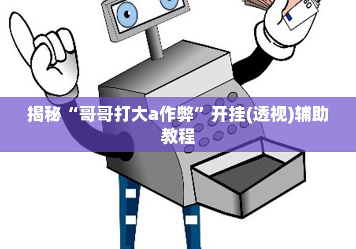 揭秘“哥哥打大a作弊”开挂(透视)辅助教程