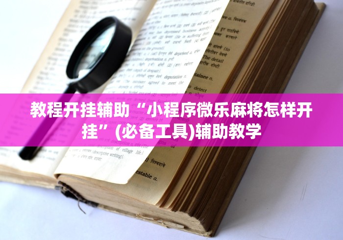 教程开挂辅助“小程序微乐麻将怎样开挂	”(必备工具)辅助教学