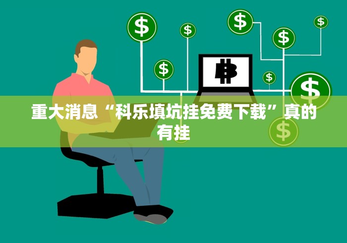 重大消息“科乐填坑挂免费下载”真的有挂