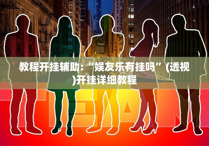 教程开挂辅助:“娱友乐有挂吗”(透视)开挂详细教程