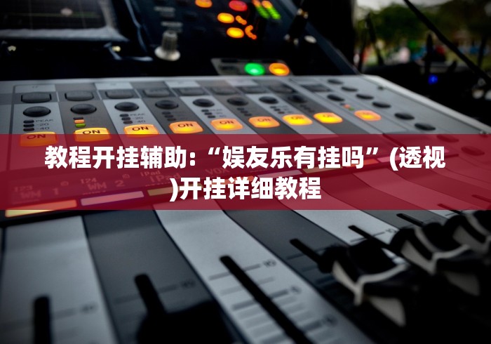 教程开挂辅助:“娱友乐有挂吗	”(透视)开挂详细教程