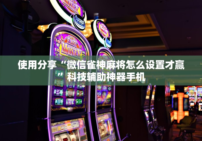 使用分享“微信雀神麻将怎么设置才赢	”科技辅助神器手机