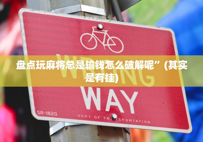 盘点玩麻将总是输钱怎么破解呢”(其实是有挂)