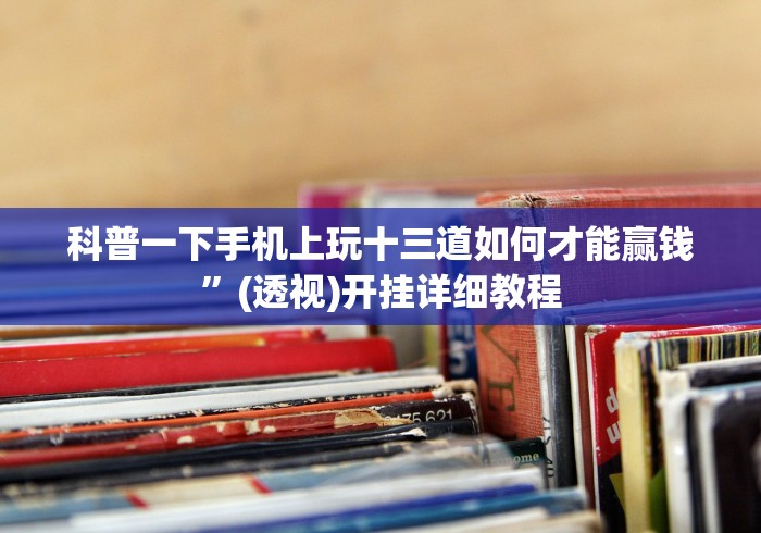 科普一下手机上玩十三道如何才能赢钱”(透视)开挂详细教程