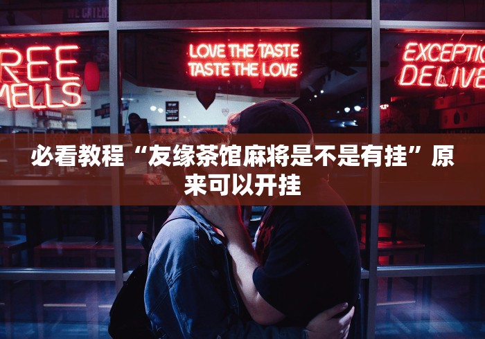 必看教程“友缘茶馆麻将是不是有挂”原来可以开挂